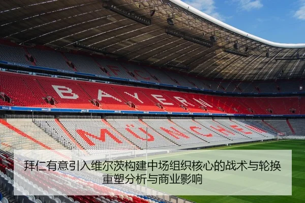 拜仁有意引入维尔茨构建中场组织核心的战术与轮换重塑分析与商业影响