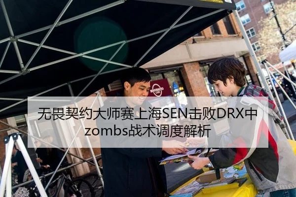 无畏契约大师赛上海SEN击败DRX中zombs战术调度解析