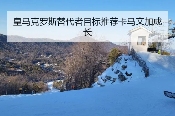 皇马克罗斯替代者目标推荐卡马文加成长